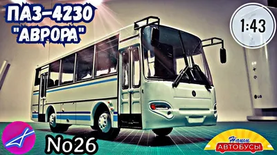 ПАЗ-4230 \"Аврора\", Наши Автобусы №26, 1:43 купить масштабную модель в  магазине Modellux!