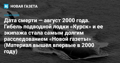 Дата смерти — август 2000 года. Гибель АПЛ «Курск» и его экипажа стала  самым долгим расследованием «Новой газеты» — Новая газета