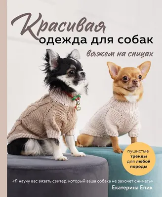 Красивая одежда для собак: Пушистые тренды для любой породы. Вяжем на  спицах - купить с доставкой по выгодным ценам в интернет-магазине OZON  (1313399128)