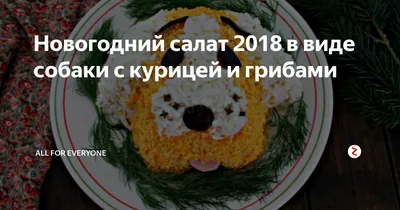 Новогодний салат 2018 в виде собаки с курицей и грибами | All for Everyone  | Дзен