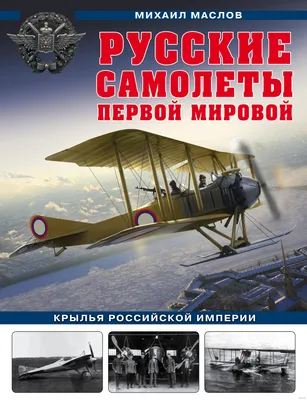 Русские самолеты Первой мировой: Крылья Российской империи Михаил Маслов -  купить книгу Русские самолеты Первой мировой: Крылья Российской империи в  Минске — Издательство Эксмо на OZ.by